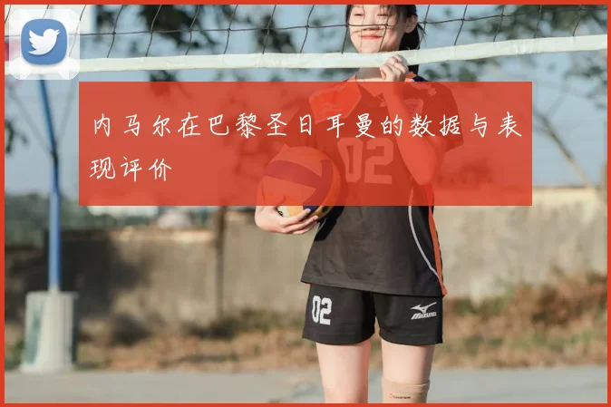 内马尔在巴黎圣日耳曼的数据与表现评价