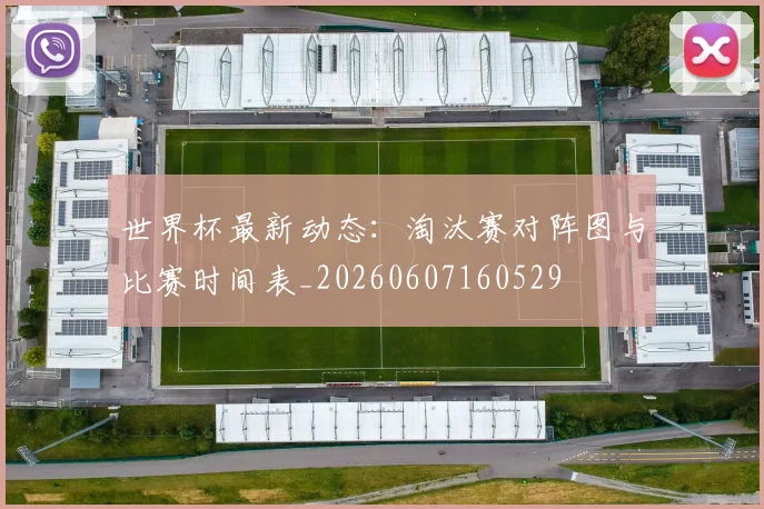 世界杯最新动态：淘汰赛对阵图与比赛时间表_20260607160529