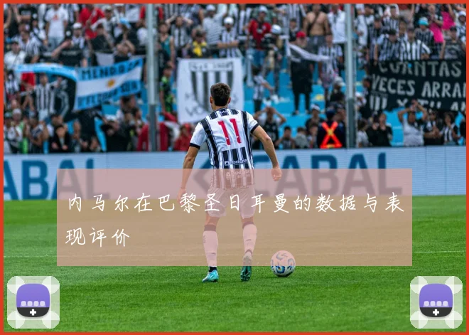 内马尔在巴黎圣日耳曼的数据与表现评价