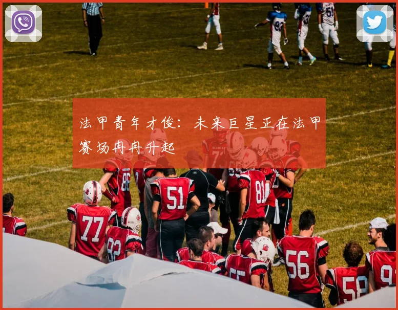 法甲青年才俊:未来巨星正在法甲赛场冉冉升起