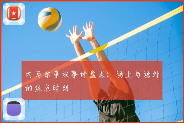 内马尔争议事件盘点:场上与场外的焦点时刻