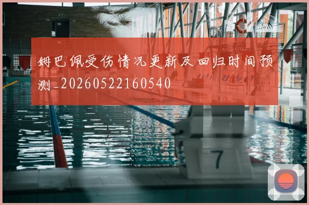 姆巴佩受伤情况更新及回归时间预测_20260522160540