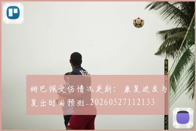 姆巴佩受伤情况更新：康复进度与复出时间预测_20260527112133