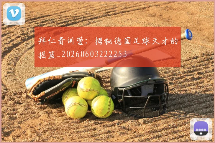 拜仁青训营：揭秘德国足球天才的摇篮_20260603222253