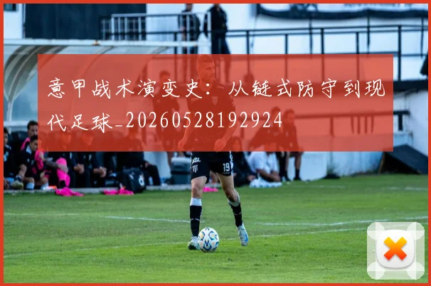 意甲战术演变史：从链式防守到现代足球_20260528192924